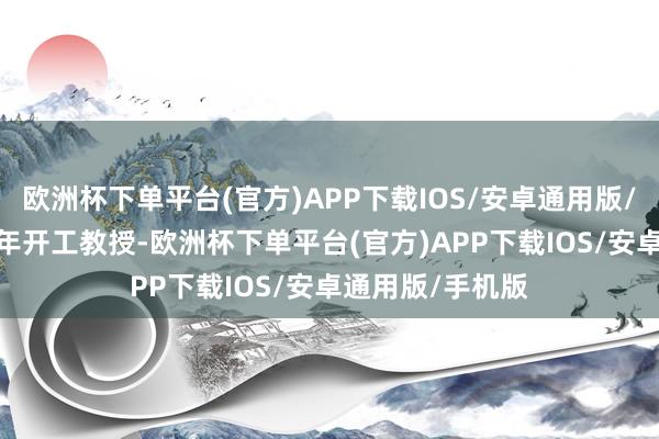 欧洲杯下单平台(官方)APP下载IOS/安卓通用版/手机版于2021年开工教授-欧洲杯下单平台(官方)APP下载IOS/安卓通用版/手机版