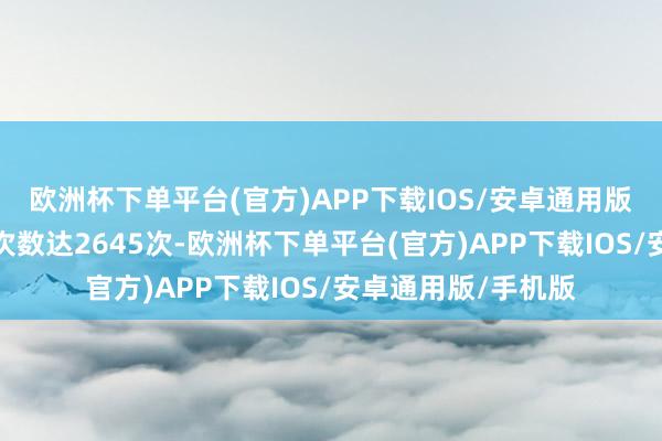 欧洲杯下单平台(官方)APP下载IOS/安卓通用版/手机版共计调研次数达2645次-欧洲杯下单平台(官方)APP下载IOS/安卓通用版/手机版