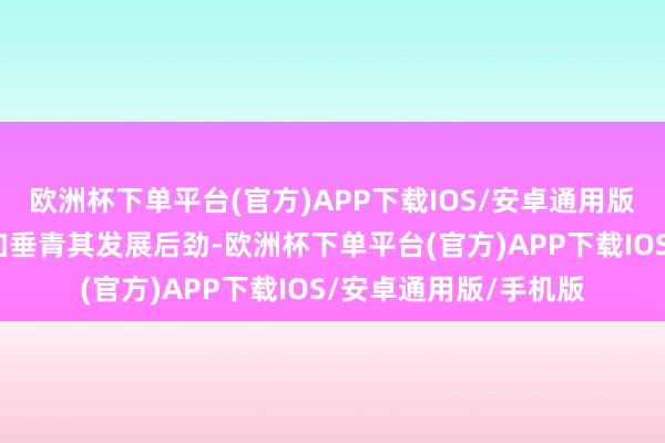 欧洲杯下单平台(官方)APP下载IOS/安卓通用版/手机版咱们应该愈加垂青其发展后劲-欧洲杯下单平台(官方)APP下载IOS/安卓通用版/手机版