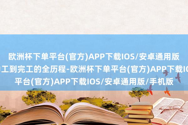 欧洲杯下单平台(官方)APP下载IOS/安卓通用版/手机版7个月达成从动工到完工的全历程-欧洲杯下单平台(官方)APP下载IOS/安卓通用版/手机版