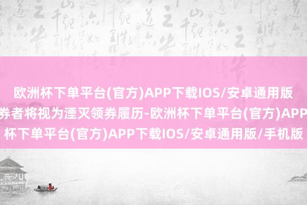 欧洲杯下单平台(官方)APP下载IOS/安卓通用版/手机版落后未领取入场券者将视为湮灭领券履历-欧洲杯下单平台(官方)APP下载IOS/安卓通用版/手机版