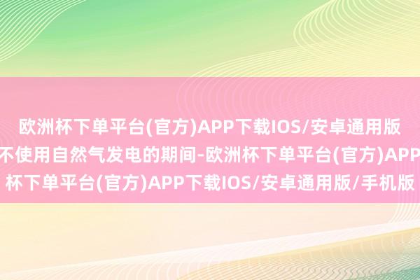 欧洲杯下单平台(官方)APP下载IOS/安卓通用版/手机版英国将初次出现不使用自然气发电的期间-欧洲杯下单平台(官方)APP下载IOS/安卓通用版/手机版