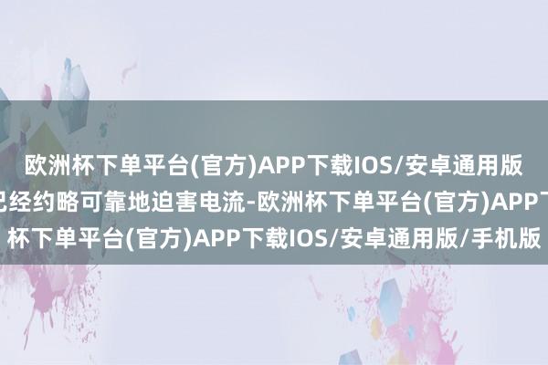 欧洲杯下单平台(官方)APP下载IOS/安卓通用版/手机版H 级绝缘材料已经约略可靠地迫害电流-欧洲杯下单平台(官方)APP下载IOS/安卓通用版/手机版