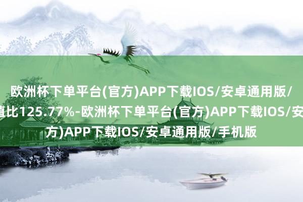 欧洲杯下单平台(官方)APP下载IOS/安卓通用版/手机版债券占净值比125.77%-欧洲杯下单平台(官方)APP下载IOS/安卓通用版/手机版