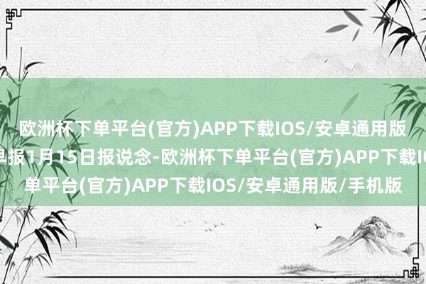 欧洲杯下单平台(官方)APP下载IOS/安卓通用版/手机版据新加坡连接早报1月15日报说念-欧洲杯下单平台(官方)APP下载IOS/安卓通用版/手机版